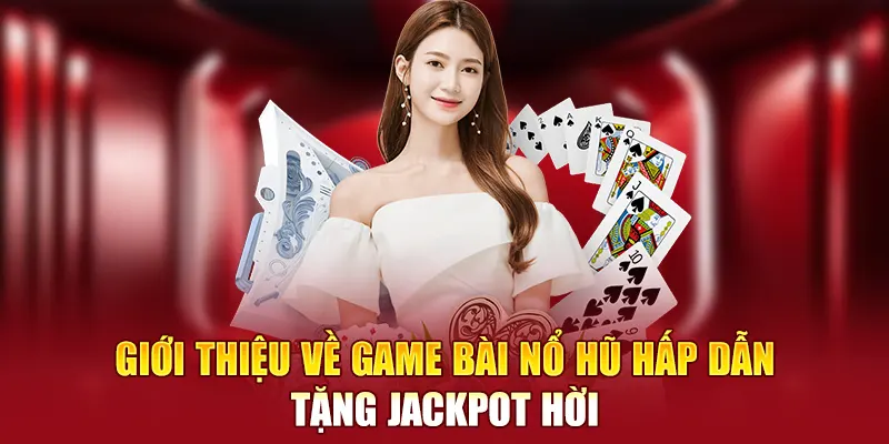 Giới thiệu về game bài nổ hũ hấp dẫn tặng jackpot hời