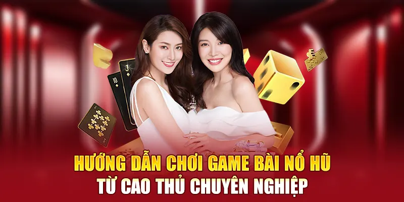 Hướng dẫn chơi game bài nổ hũ từ cao thủ chuyên nghiệp